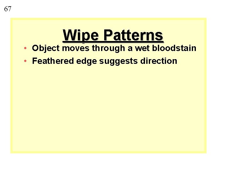 67 Wipe Patterns • Object moves through a wet bloodstain • Feathered edge suggests