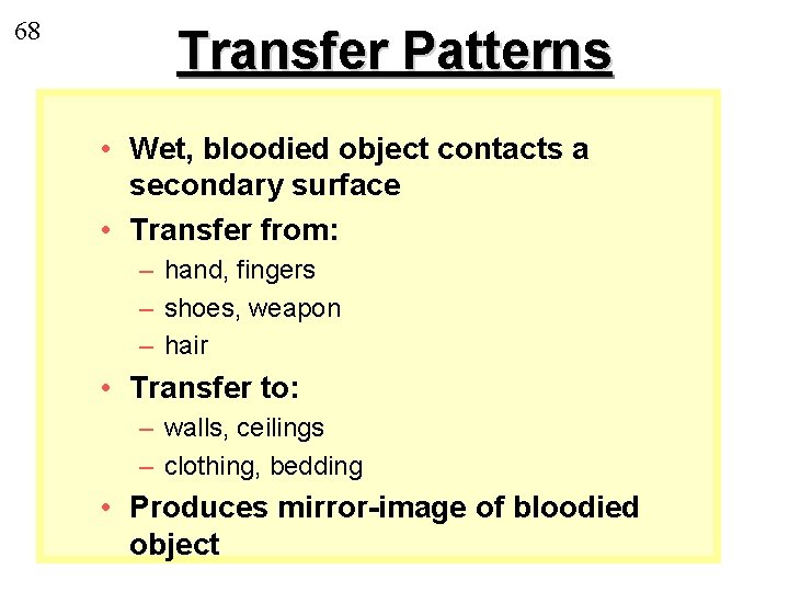 68 Transfer Patterns • Wet, bloodied object contacts a secondary surface • Transfer from: