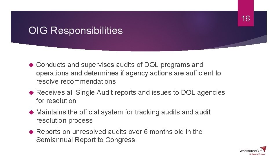 16 OIG Responsibilities Conducts and supervises audits of DOL programs and operations and determines