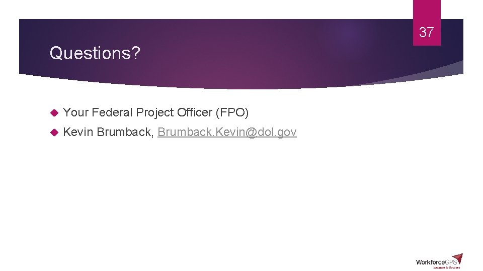 37 Questions? Your Federal Project Officer (FPO) Kevin Brumback, Brumback. Kevin@dol. gov 