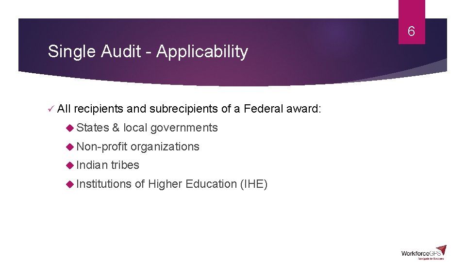 6 Single Audit - Applicability ü All recipients and subrecipients of a Federal award: