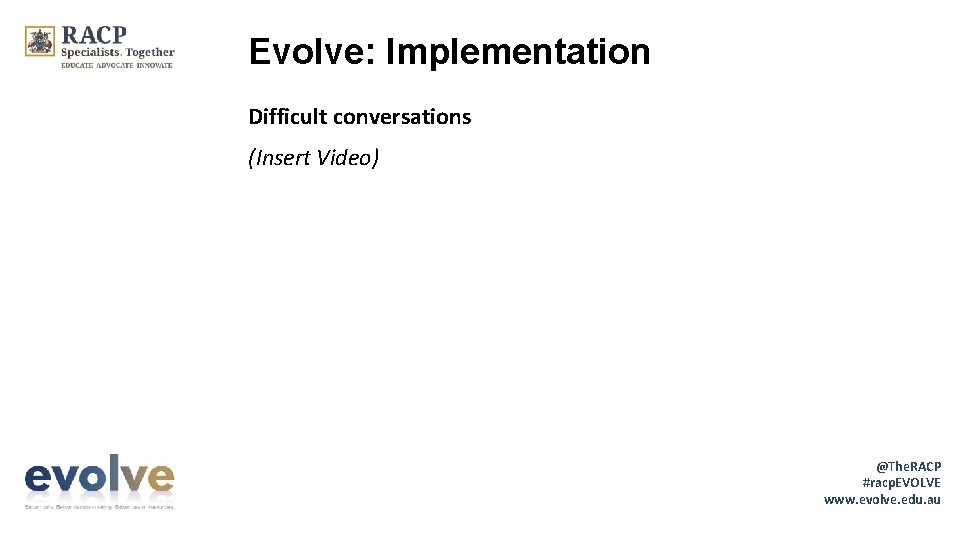 Evolve: Implementation Difficult conversations (Insert Video) @The. RACP #racp. EVOLVE www. evolve. edu. au