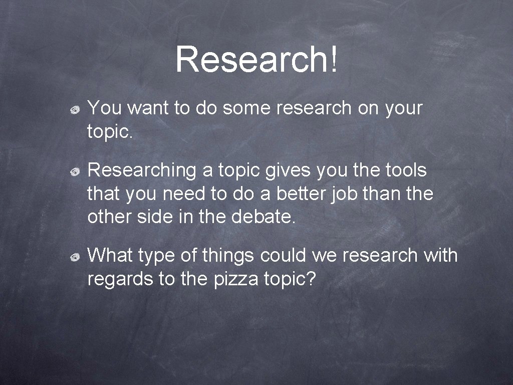 Research! You want to do some research on your topic. Researching a topic gives