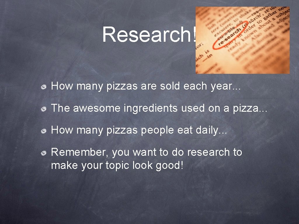 Research! How many pizzas are sold each year. . . The awesome ingredients used