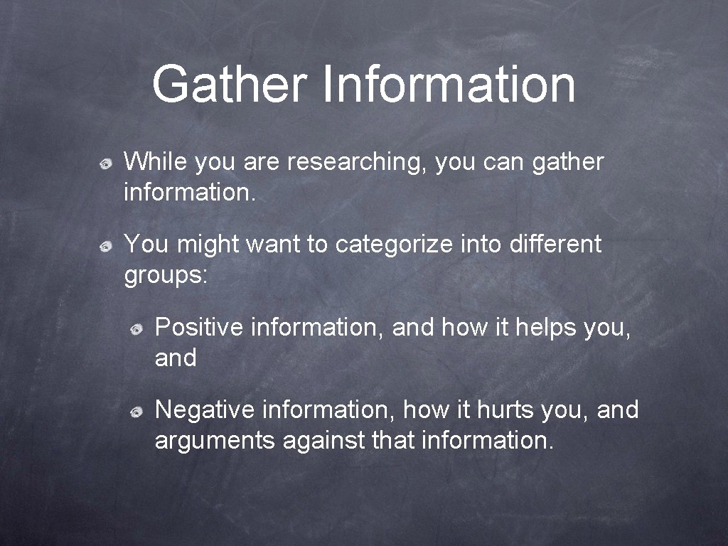 Gather Information While you are researching, you can gather information. You might want to