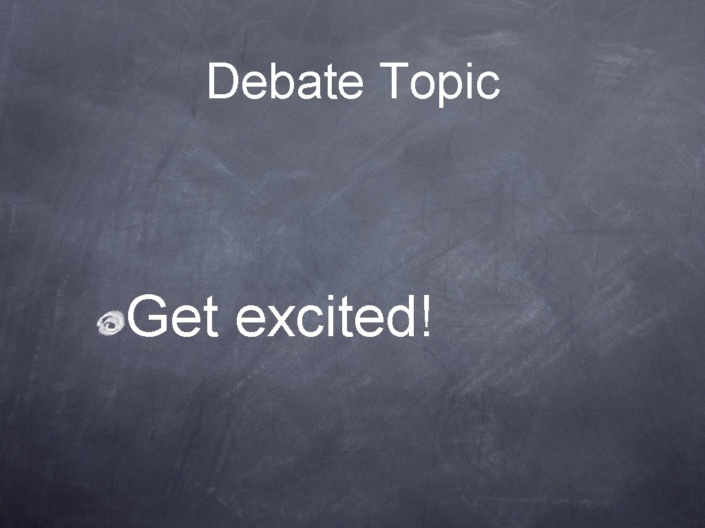 Debate Topic Get excited! 