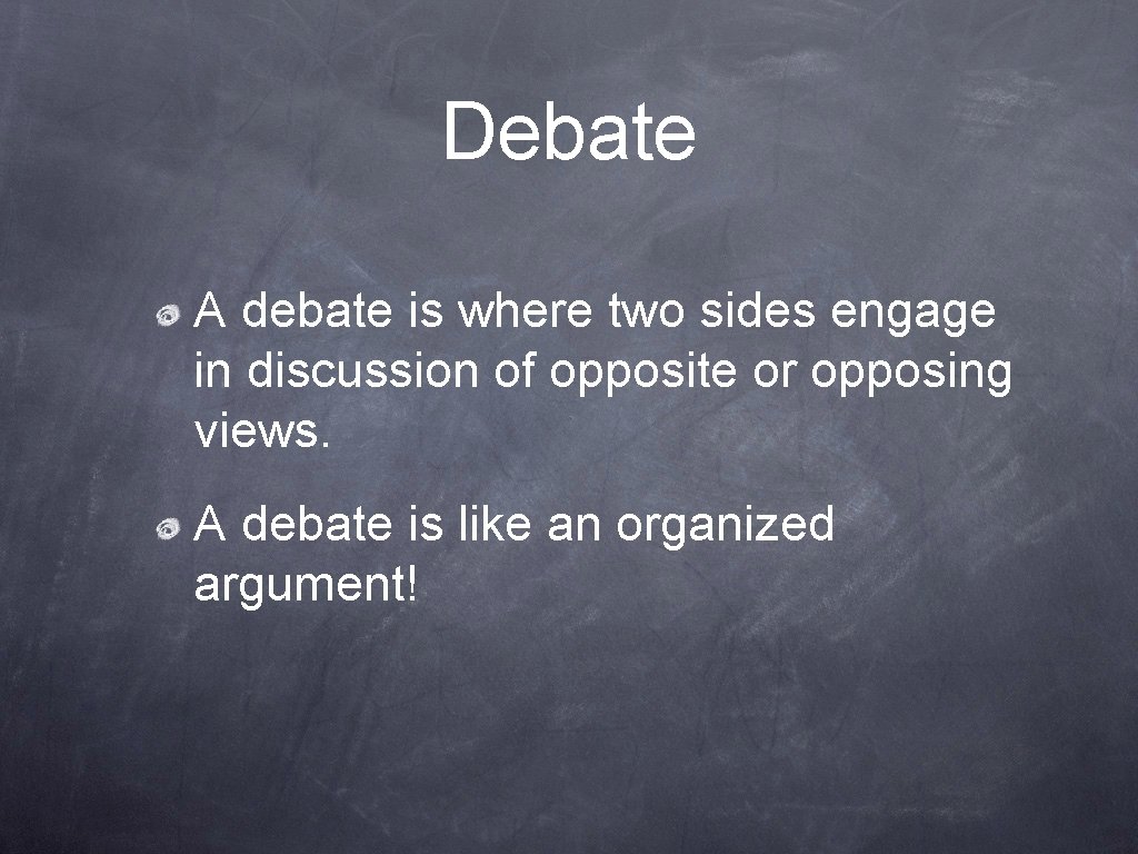 Debate A debate is where two sides engage in discussion of opposite or opposing