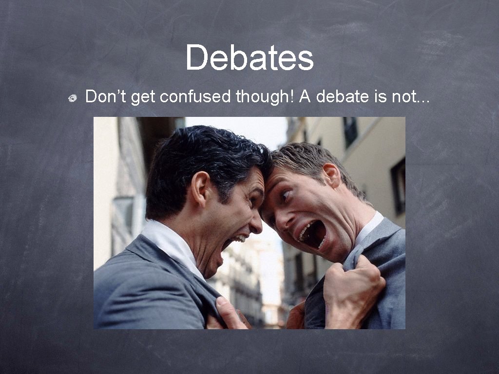 Debates Don’t get confused though! A debate is not. . . 