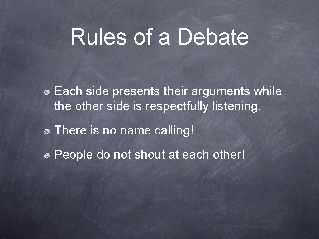 Rules of a Debate Each side presents their arguments while the other side is