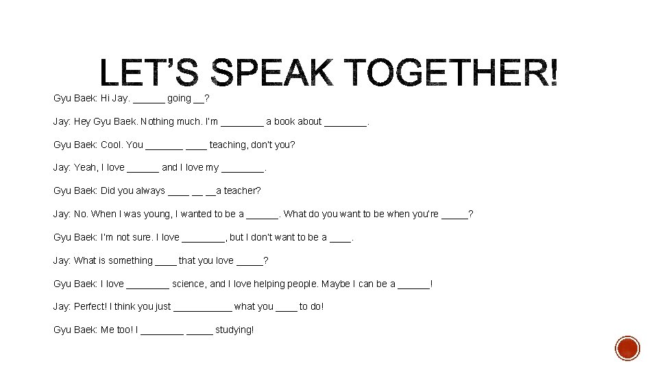 Gyu Baek: Hi Jay. ______ going __? Jay: Hey Gyu Baek. Nothing much. I’m