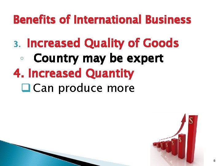 Benefits of International Business Increased Quality of Goods ◦ Country may be expert 4.