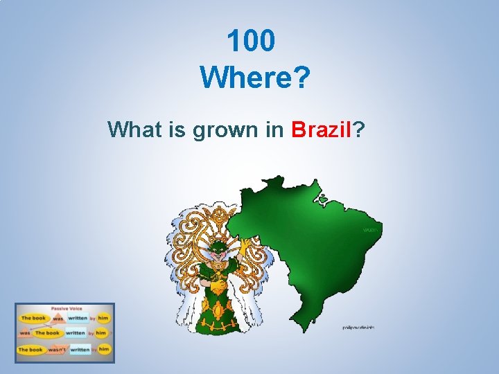 100 Where? What is grown in Brazil? 