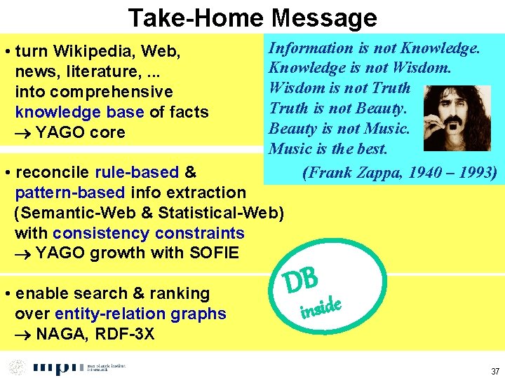 Take-Home Message • turn Wikipedia, Web, news, literature, . . . into comprehensive knowledge
