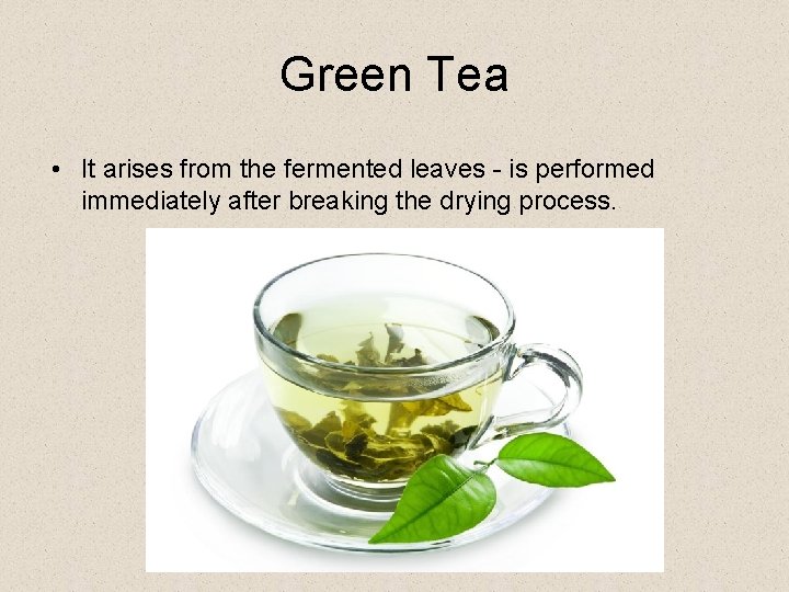 Green Tea • It arises from the fermented leaves - is performed immediately after