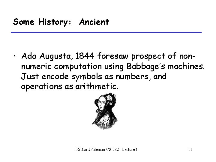 Some History: Ancient • Ada Augusta, 1844 foresaw prospect of nonnumeric computation using Babbage’s