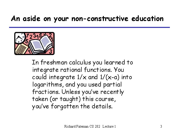 An aside on your non-constructive education In freshman calculus you learned to integrate rational