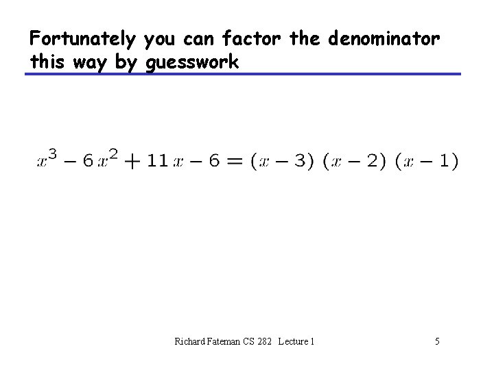 Fortunately you can factor the denominator this way by guesswork Richard Fateman CS 282