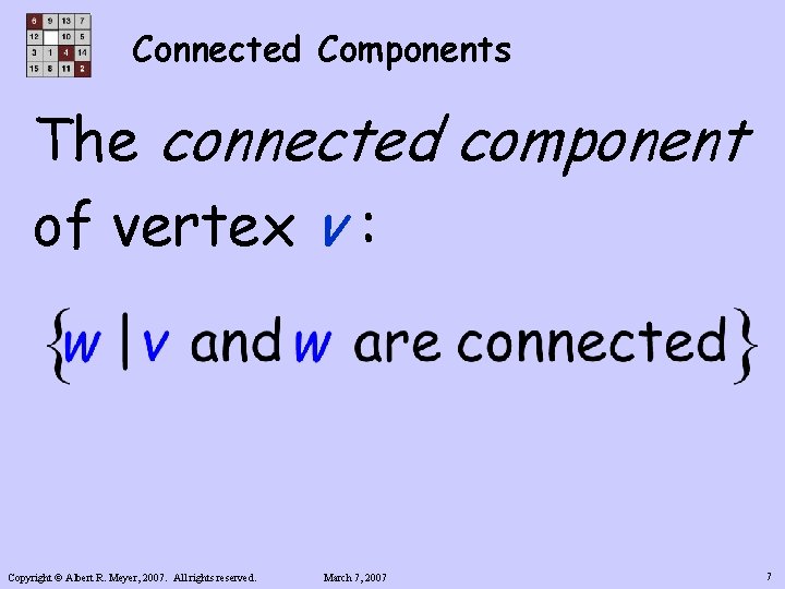 Connected Components The connected component of vertex v : Copyright © Albert R. Meyer,