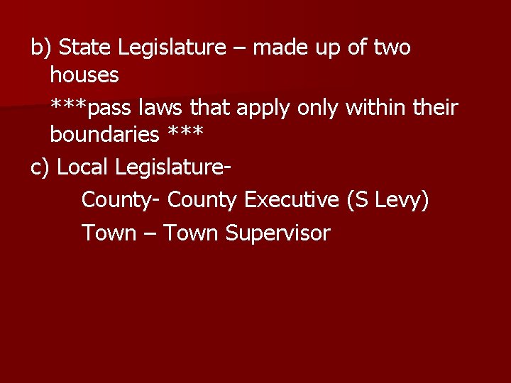 b) State Legislature – made up of two houses ***pass laws that apply only
