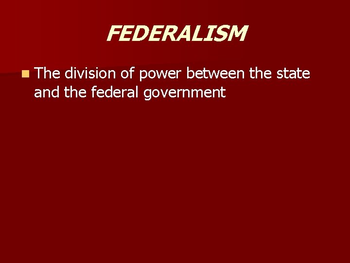 FEDERALISM n The division of power between the state and the federal government 