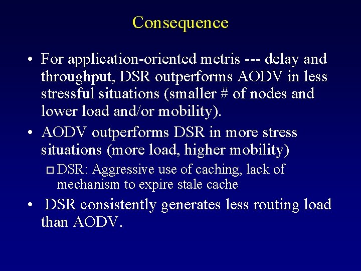 Consequence • For application-oriented metris --- delay and throughput, DSR outperforms AODV in less