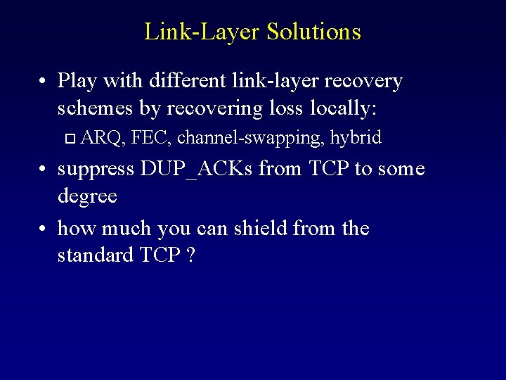 Link-Layer Solutions • Play with different link-layer recovery schemes by recovering loss locally: o