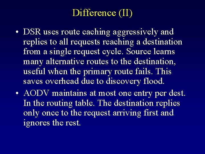 Difference (II) • DSR uses route caching aggressively and replies to all requests reaching