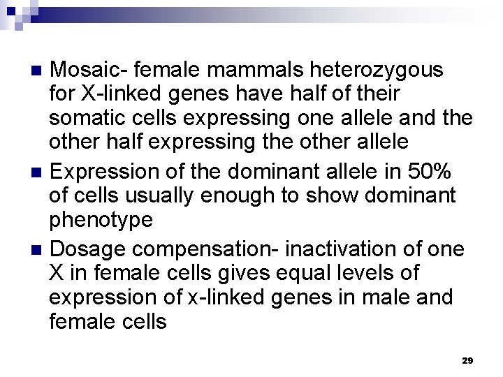 Mosaic- female mammals heterozygous for X-linked genes have half of their somatic cells expressing
