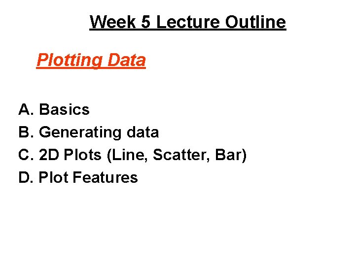 Week 5 Lecture Outline Plotting Data A. Basics B. Generating data C. 2 D Week 5 Lecture Outline Plotting Data A. Basics B. Generating data C. 2 D