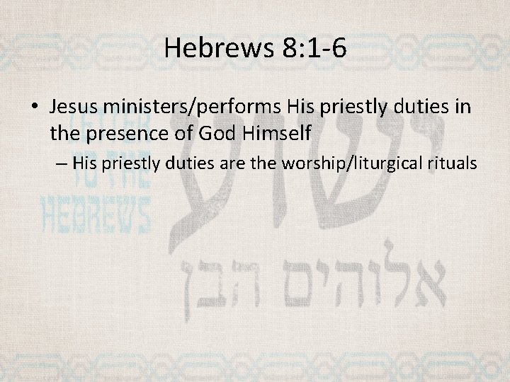 Hebrews 8: 1 -6 • Jesus ministers/performs His priestly duties in the presence of