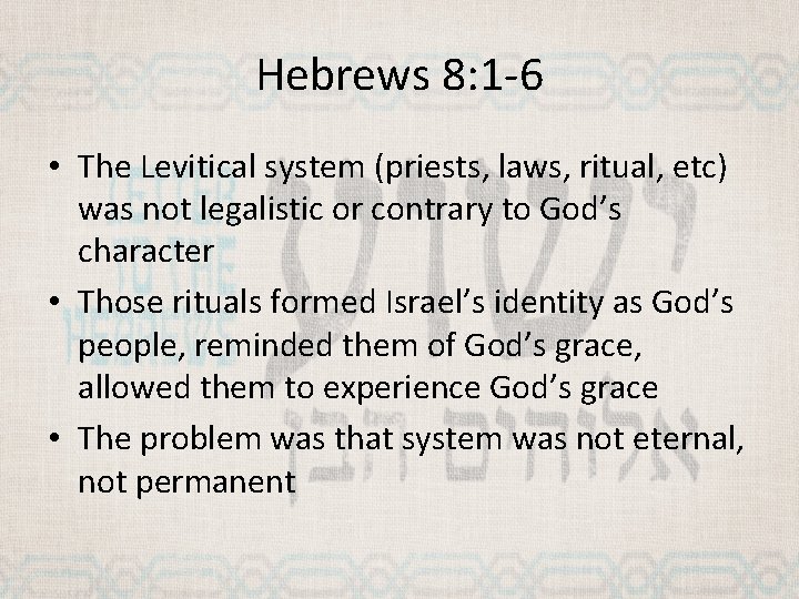 Hebrews 8: 1 -6 • The Levitical system (priests, laws, ritual, etc) was not