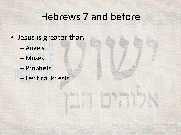 Hebrews 7 and before • Jesus is greater than – Angels – Moses –