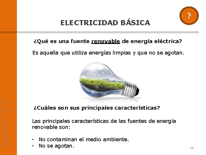 ELECTRICIDAD BÁSICA ¿Qué es una fuente renovable de energía eléctrica? ADOTEC 2014 Es aquella