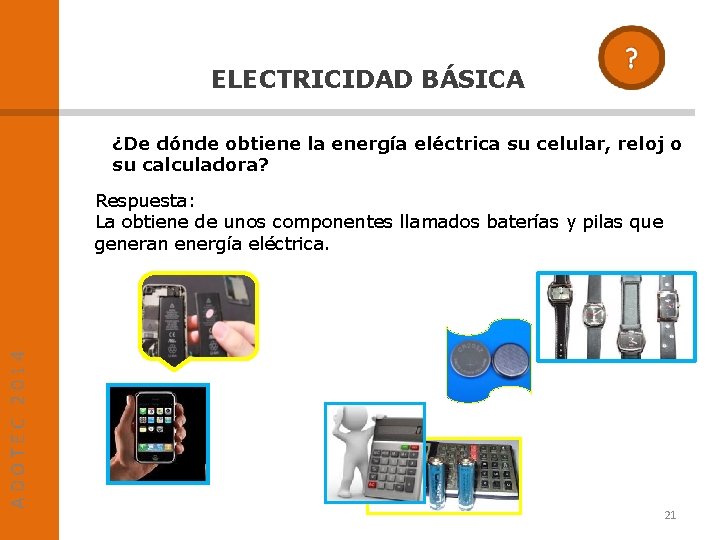 ELECTRICIDAD BÁSICA ¿De dónde obtiene la energía eléctrica su celular, reloj o su calculadora?