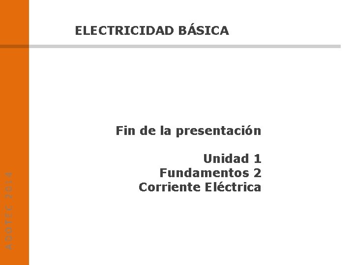 ELECTRICIDAD BÁSICA ADOTEC 2014 Fin de la presentación Unidad 1 Fundamentos 2 Corriente Eléctrica