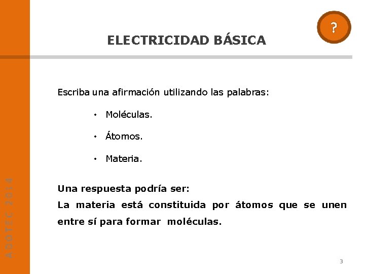 ELECTRICIDAD BÁSICA Escriba una afirmación utilizando las palabras: • Moléculas. • Átomos. ADOTEC 2014