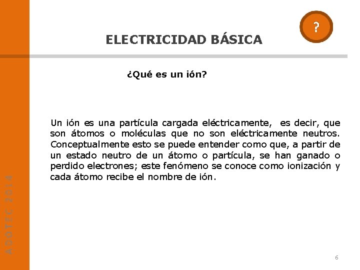 ELECTRICIDAD BÁSICA ADOTEC 2014 ¿Qué es un ión? Un ión es una partícula cargada