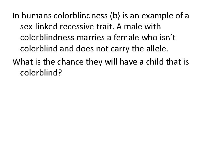 In humans colorblindness (b) is an example of a sex-linked recessive trait. A male