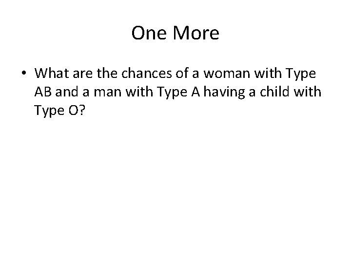 One More • What are the chances of a woman with Type AB and