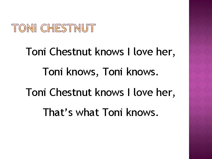 Toni Chestnut knows I love her, Toni knows. Toni Chestnut knows I love her,