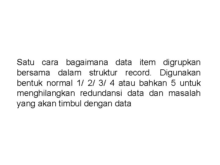 Satu cara bagaimana data item digrupkan bersama dalam struktur record. Digunakan bentuk normal 1/