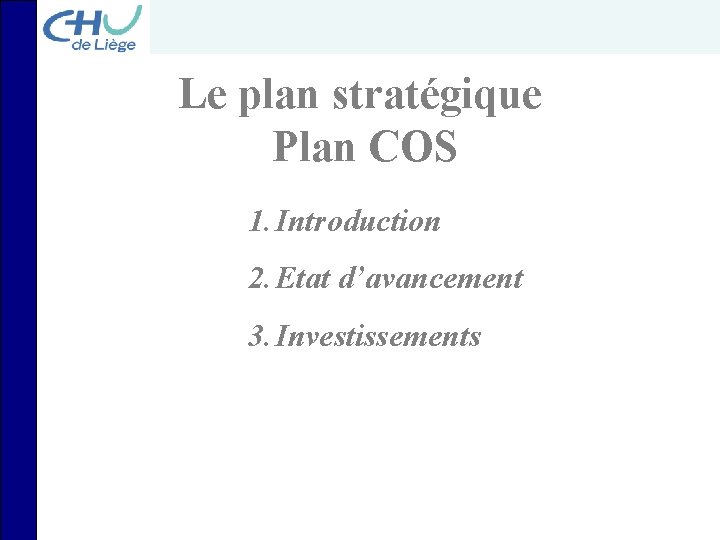 Le plan stratégique Plan COS 1. Introduction 2. Etat d’avancement 3. Investissements 