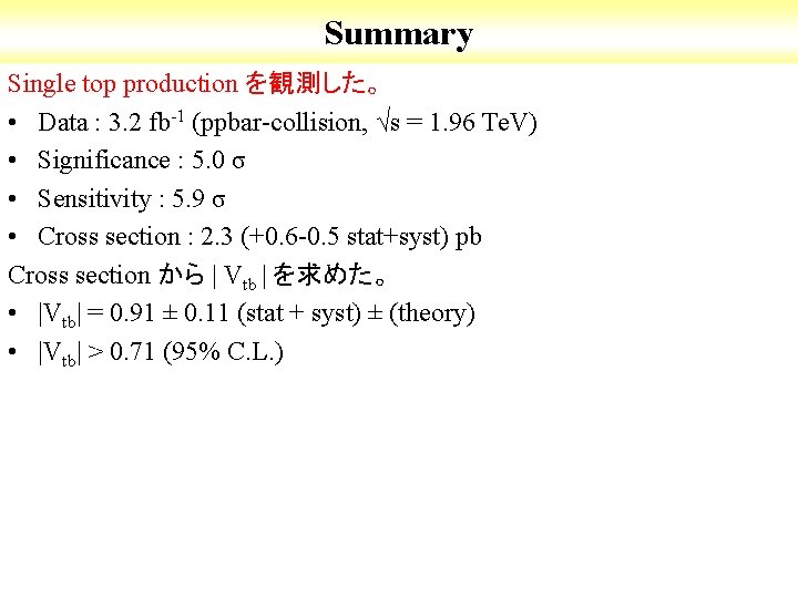 Summary Single top production を観測した。 • Data : 3. 2 fb-1 (ppbar-collision, √s =
