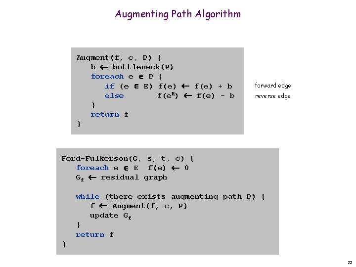Augmenting Path Algorithm Augment(f, c, P) { b bottleneck(P) foreach e P { if