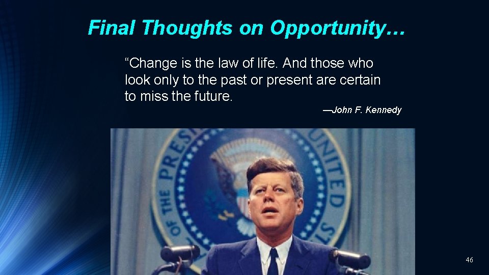 Final Thoughts on Opportunity… “Change is the law of life. And those who look