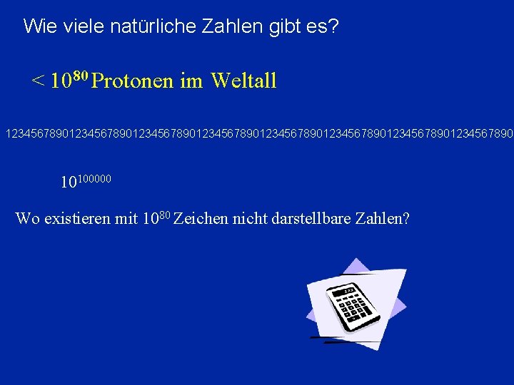 Wie viele natürliche Zahlen gibt es? < 1080 Protonen im Weltall 1234567890123456789012345678901234567890 10100000 Wo