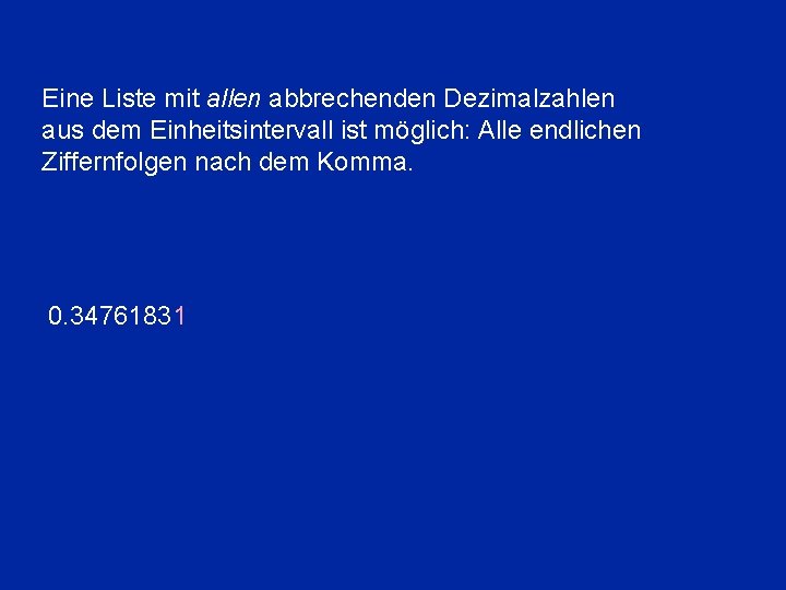 Eine Liste mit allen abbrechenden Dezimalzahlen aus dem Einheitsintervall ist möglich: Alle endlichen Ziffernfolgen