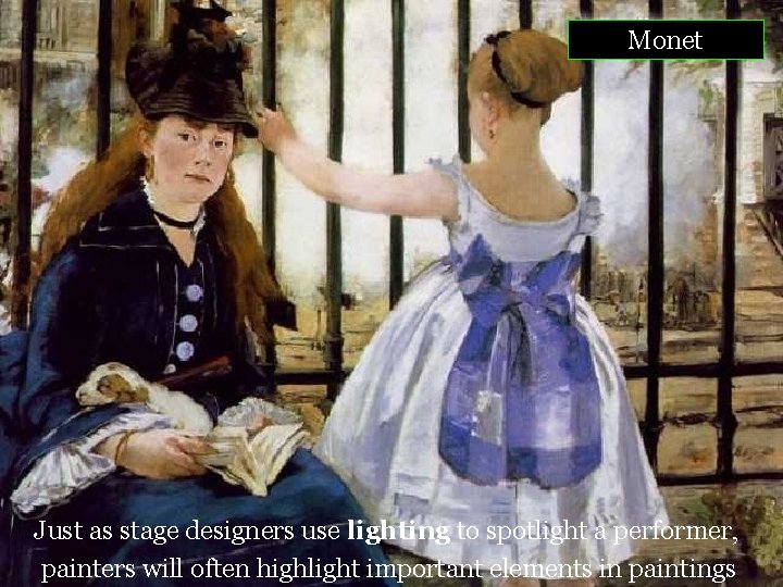 Monet Just as stage designers use lighting to spotlight a performer, painters will often