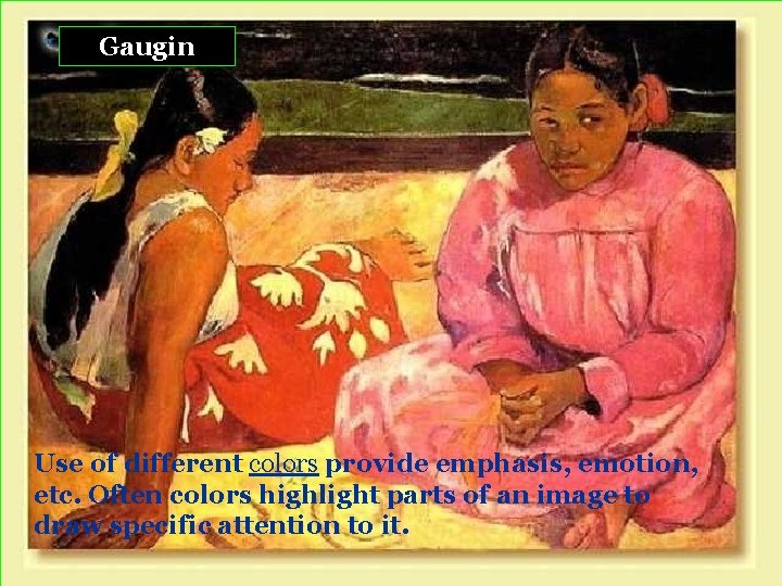 Gaugin Use of different colors provide emphasis, emotion, etc. Often colors highlight parts of