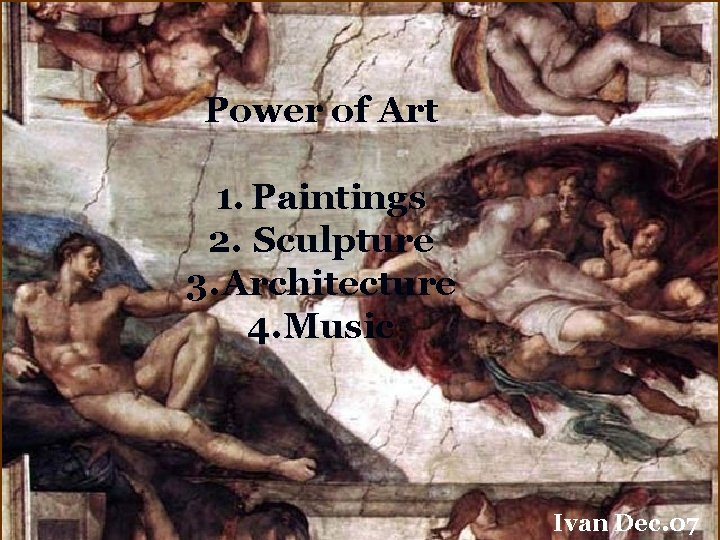 Power of Art 1. Paintings 2. Sculpture 3. Architecture 4. Music Ivan Dec. 07